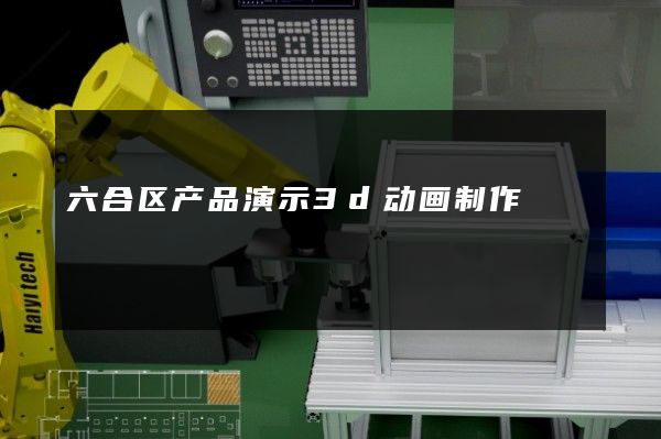 六合区产品演示3d动画制作