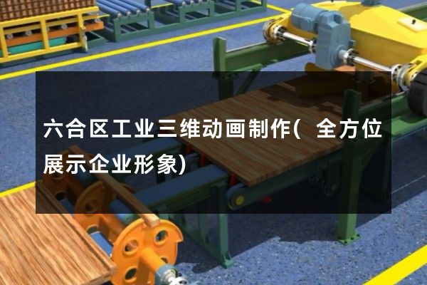 六合区工业三维动画制作(全方位展示企业形象)