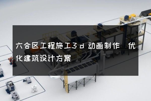 六合区工程施工3d动画制作(优化建筑设计方案)