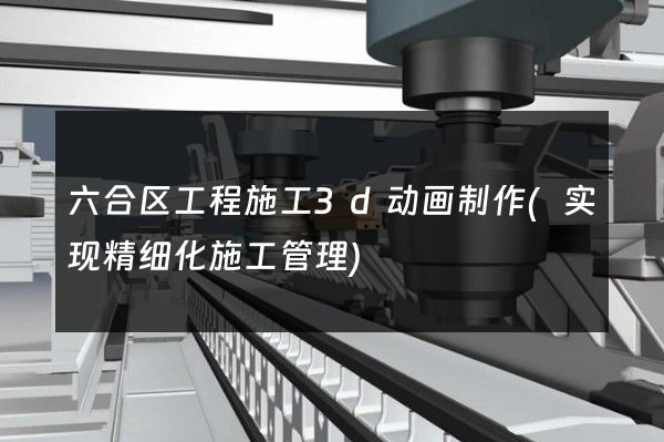 六合区工程施工3d动画制作(实现精细化施工管理)