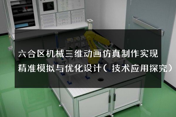 六合区机械三维动画仿真制作实现精准模拟与优化设计(技术应用探究)