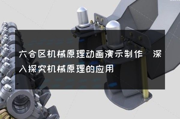 六合区机械原理动画演示制作(深入探究机械原理的应用)