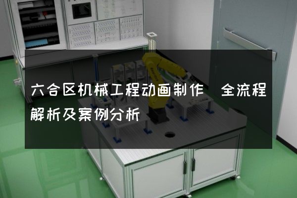 六合区机械工程动画制作(全流程解析及案例分析)