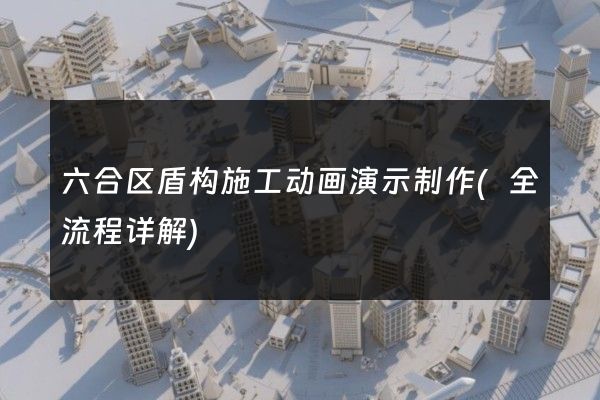 六合区盾构施工动画演示制作(全流程详解)