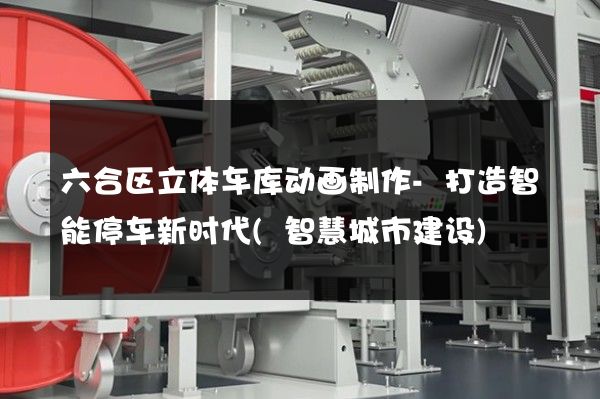 六合区立体车库动画制作-打造智能停车新时代(智慧城市建设)