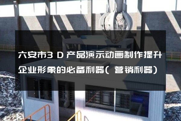 六安市3D产品演示动画制作提升企业形象的必备利器(营销利器)