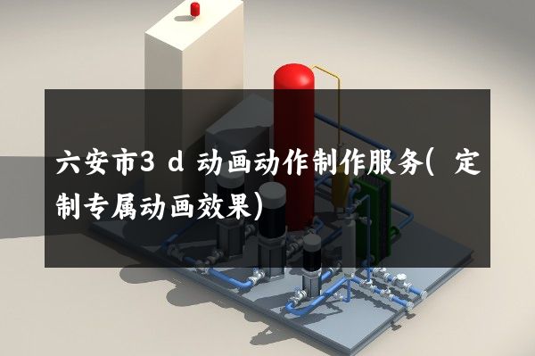 六安市3d动画动作制作服务(定制专属动画效果)