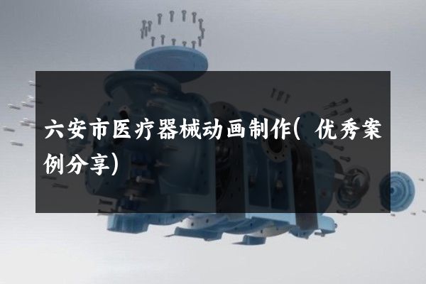 六安市医疗器械动画制作(优秀案例分享)