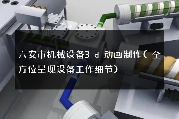 六安市机械设备3d动画制作(全方位呈现设备工作细节)