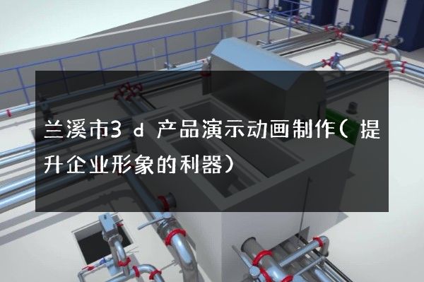 兰溪市3d产品演示动画制作(提升企业形象的利器)