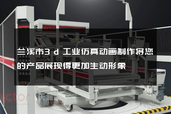 兰溪市3d工业仿真动画制作将您的产品展现得更加生动形象