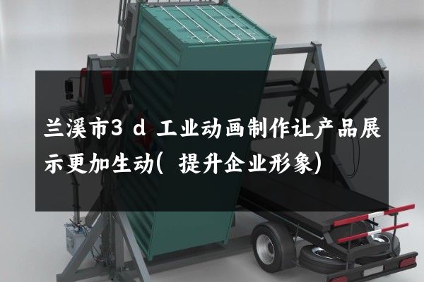 兰溪市3d工业动画制作让产品展示更加生动(提升企业形象)