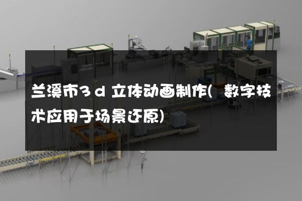 兰溪市3d立体动画制作(数字技术应用于场景还原)