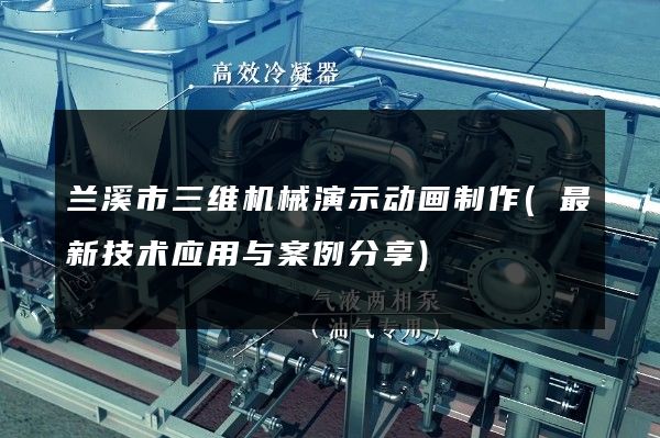 兰溪市三维机械演示动画制作(最新技术应用与案例分享)