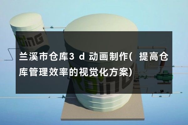 兰溪市仓库3d动画制作(提高仓库管理效率的视觉化方案)