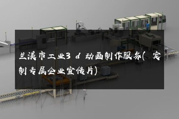 兰溪市工业3d动画制作服务(定制专属企业宣传片)