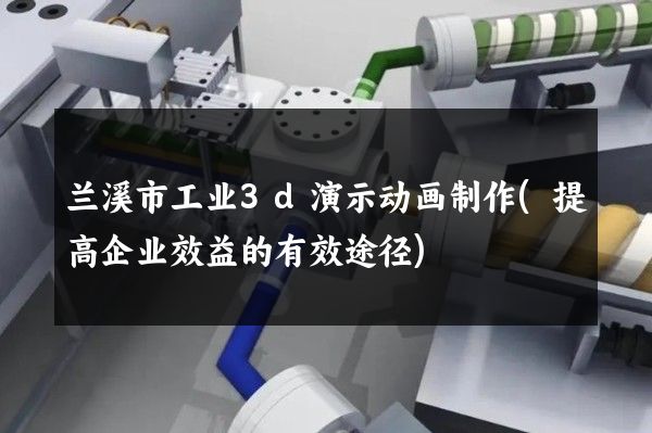 兰溪市工业3d演示动画制作(提高企业效益的有效途径)