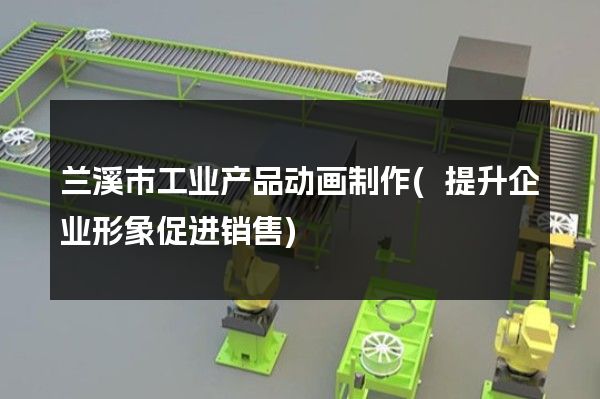 兰溪市工业产品动画制作(提升企业形象促进销售)