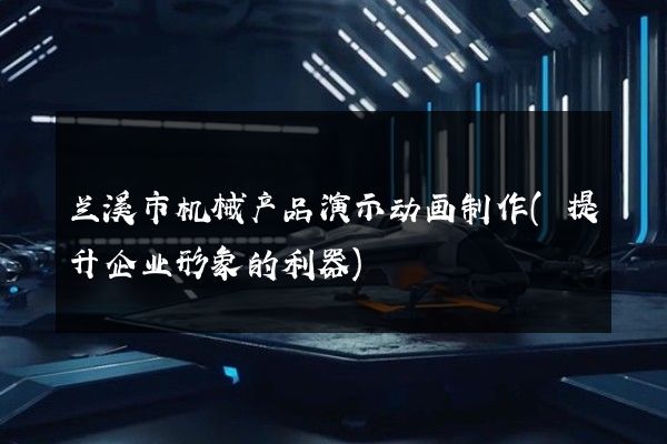 兰溪市机械产品演示动画制作(提升企业形象的利器)