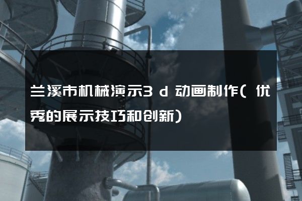 兰溪市机械演示3d动画制作(优秀的展示技巧和创新)