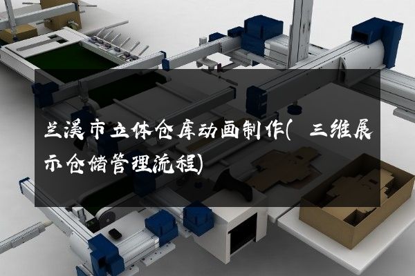 兰溪市立体仓库动画制作(三维展示仓储管理流程)