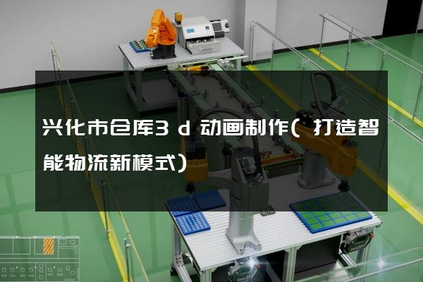 兴化市仓库3d动画制作(打造智能物流新模式)