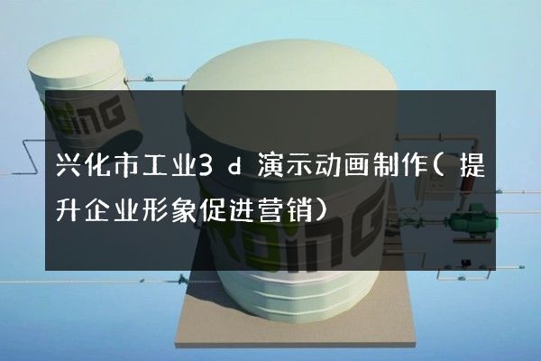 兴化市工业3d演示动画制作(提升企业形象促进营销)