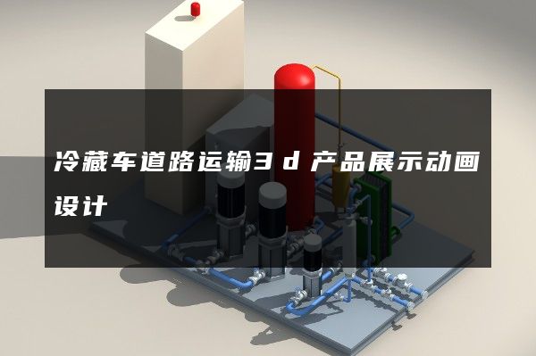 冷藏车道路运输3d产品展示动画设计