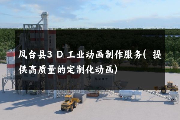 凤台县3D工业动画制作服务(提供高质量的定制化动画)