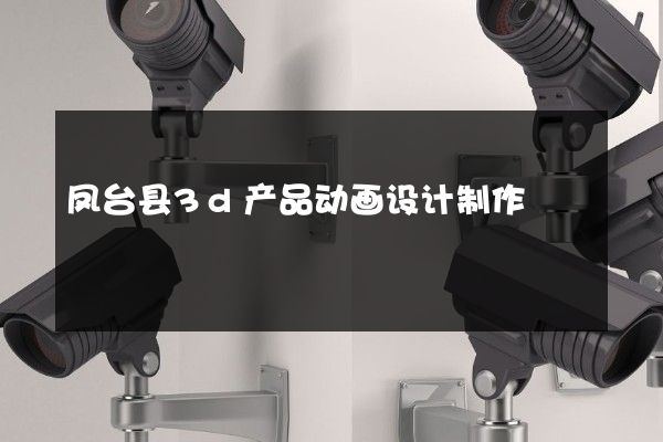 凤台县3d产品动画设计制作