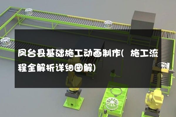 凤台县基础施工动画制作(施工流程全解析详细图解)