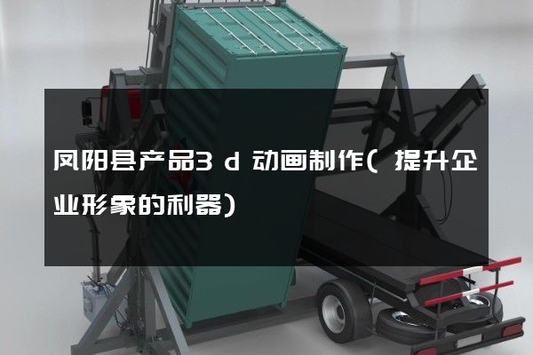 凤阳县产品3d动画制作(提升企业形象的利器)