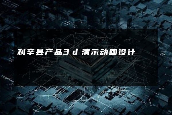 利辛县产品3d演示动画设计