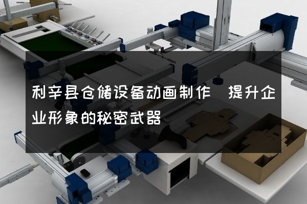 利辛县仓储设备动画制作(提升企业形象的秘密武器)