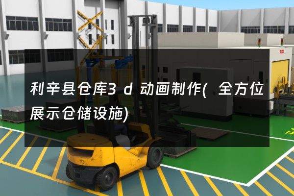 利辛县仓库3d动画制作(全方位展示仓储设施)