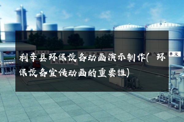 利辛县环保设备动画演示制作(环保设备宣传动画的重要性)