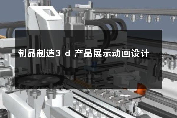 制品制造3d产品展示动画设计