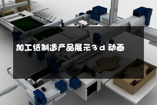 加工纸制造产品展示3d动画