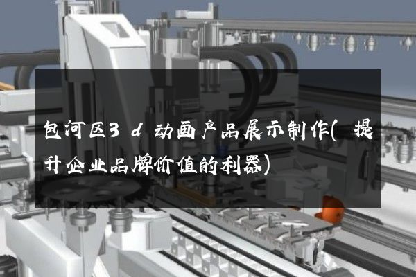 包河区3d动画产品展示制作(提升企业品牌价值的利器)