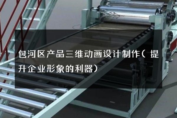 包河区产品三维动画设计制作(提升企业形象的利器)