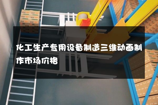 化工生产专用设备制造三维动画制作市场价格