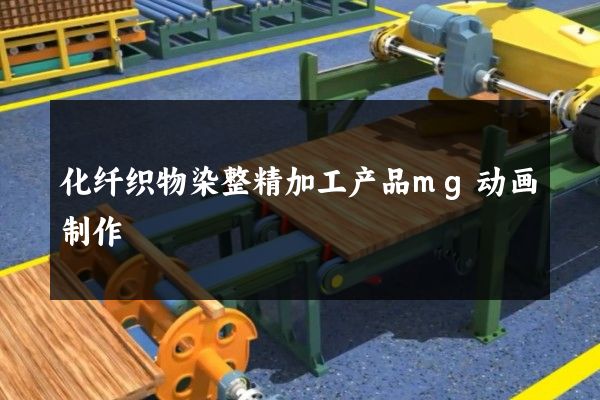 化纤织物染整精加工产品mg动画制作