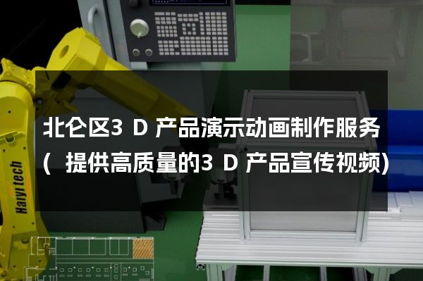 北仑区3D产品演示动画制作服务(提供高质量的3D产品宣传视频)