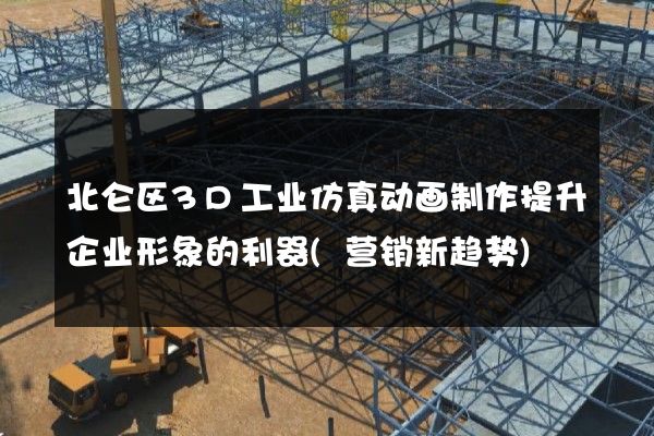 北仑区3D工业仿真动画制作提升企业形象的利器(营销新趋势)