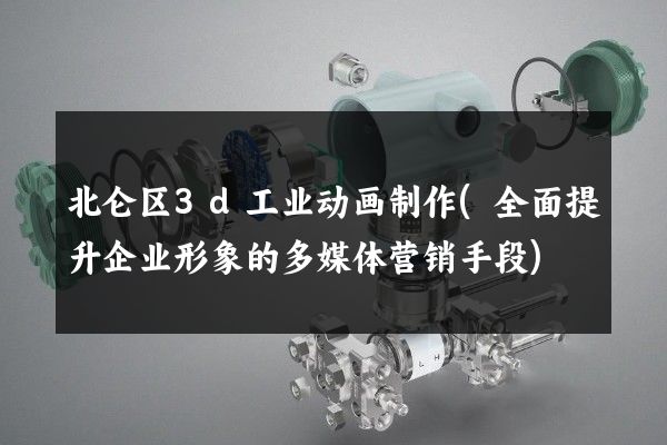 北仑区3d工业动画制作(全面提升企业形象的多媒体营销手段)