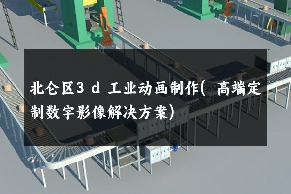 北仑区3d工业动画制作(高端定制数字影像解决方案)