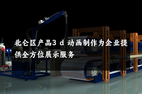 北仑区产品3d动画制作为企业提供全方位展示服务