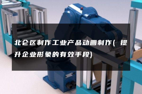 北仑区制作工业产品动画制作(提升企业形象的有效手段)