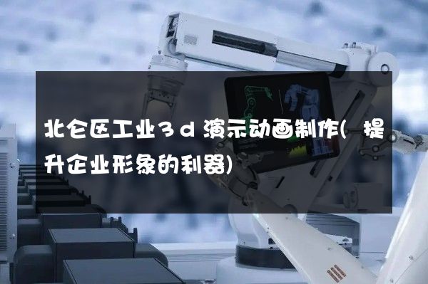 北仑区工业3d演示动画制作(提升企业形象的利器)