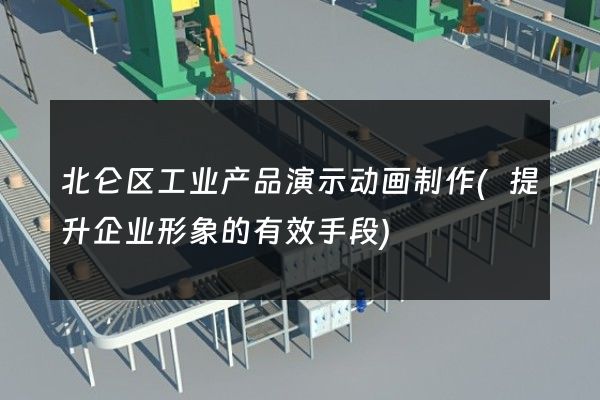 北仑区工业产品演示动画制作(提升企业形象的有效手段)